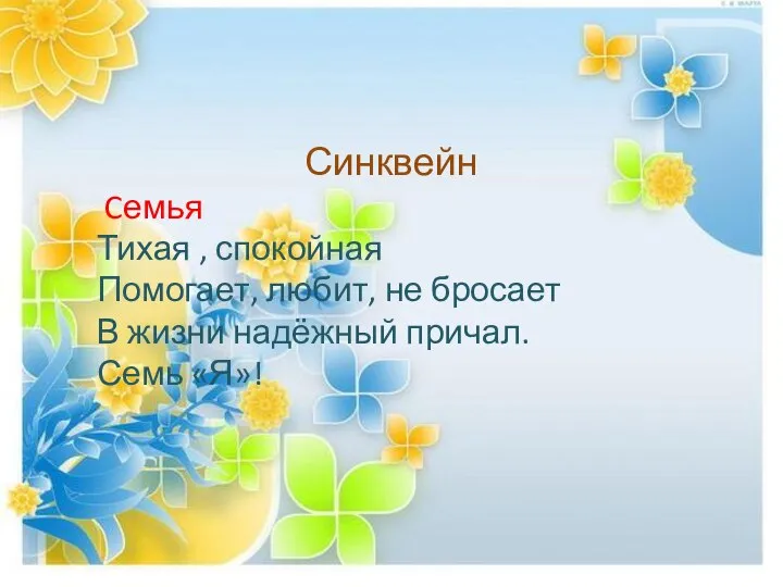 Синквейн Cемья Тихая , спокойная Помогает, любит, не бросает В жизни надёжный причал. Семь «Я»!