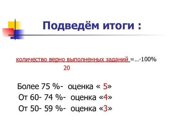 Подведём итоги : количество верно выполненных заданий =…∙100% 20 Более 75