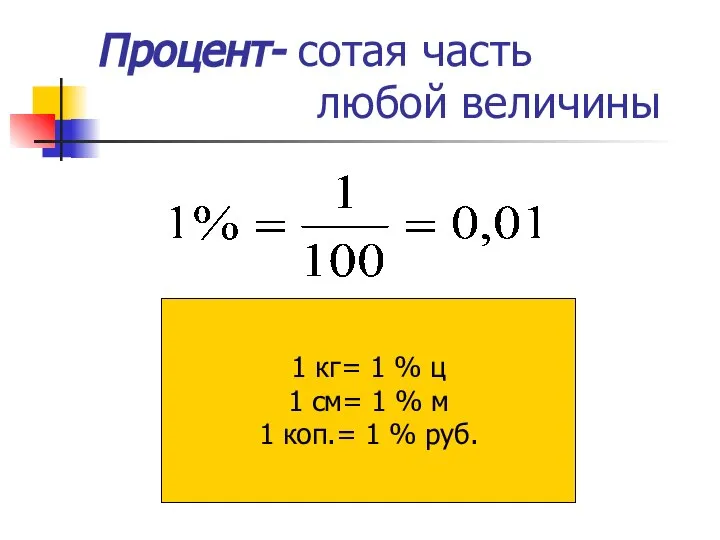 Процент- сотая часть любой величины 1 кг= 1 % ц 1