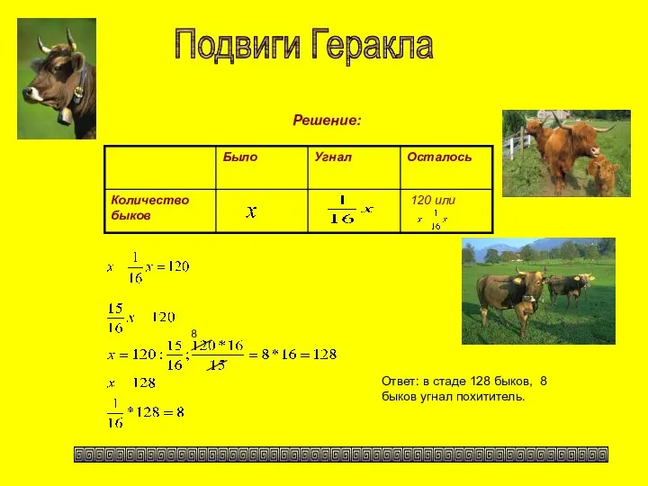 Решение: Подвиги Геракла Ответ: в стаде 128 быков, 8 быков угнал похититель. 8