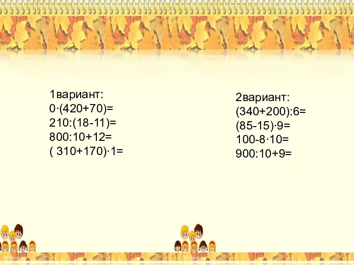 1вариант: 2вариант: (34+20):6= (85-15)∙9= 100-8∙10= 90:10+9= 0∙(42+7)= 21:(18-11)= 80:10+12= ( 31+17)∙1=