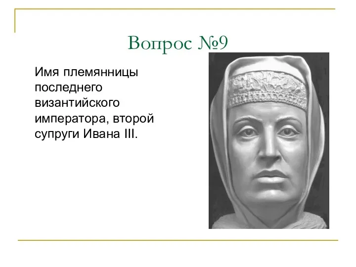 Вопрос №9 Имя племянницы последнего византийского императора, второй супруги Ивана III.