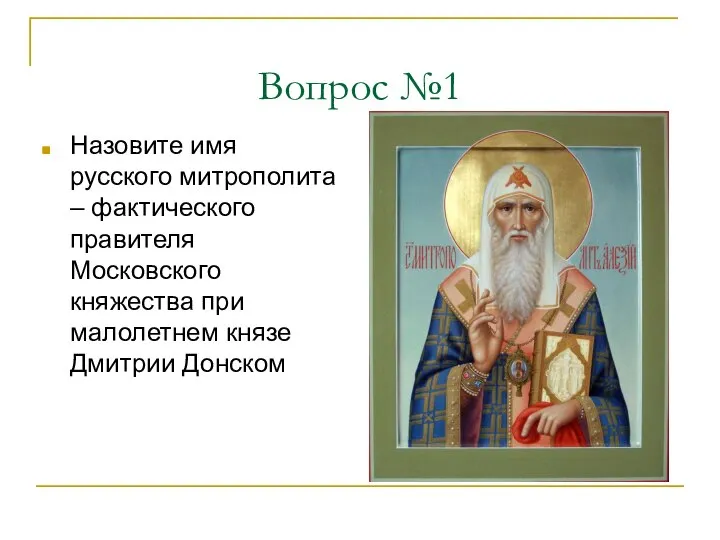 Вопрос №1 Назовите имя русского митрополита – фактического правителя Московского княжества при малолетнем князе Дмитрии Донском