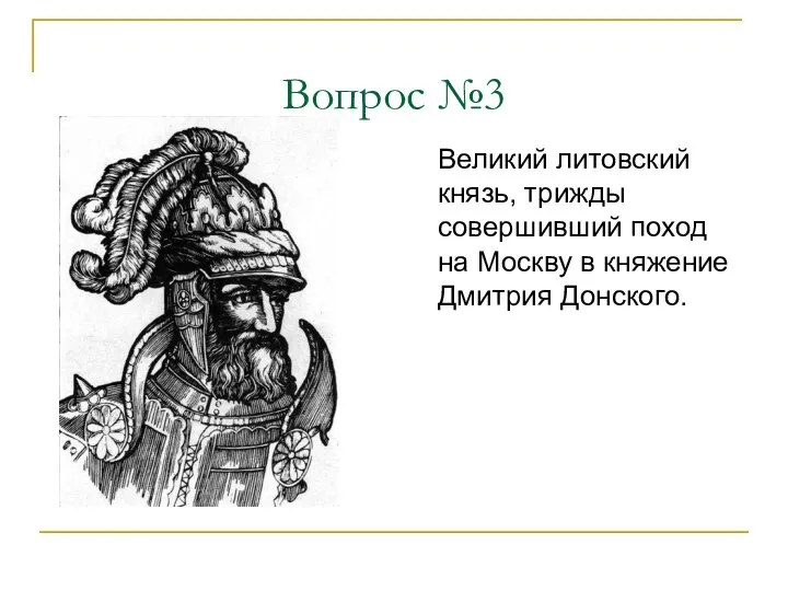 Вопрос №3 Великий литовский князь, трижды совершивший поход на Москву в княжение Дмитрия Донского.