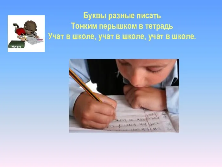 Буквы разные писать Тонким перышком в тетрадь Учат в школе, учат в школе, учат в школе.