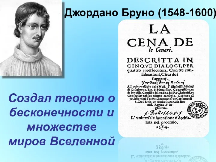 Джордано Бруно (1548-1600) Создал теорию о бесконечности и множестве миров Вселенной