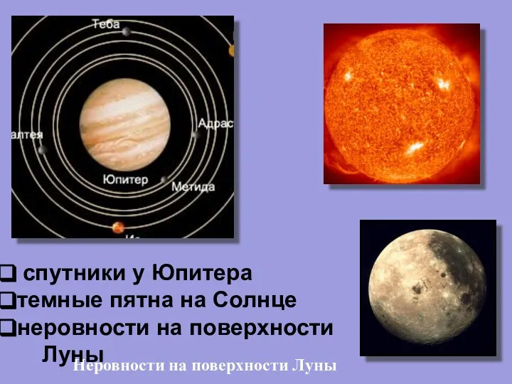 Неровности на поверхности Луны спутники у Юпитера темные пятна на Солнце неровности на поверхности Луны