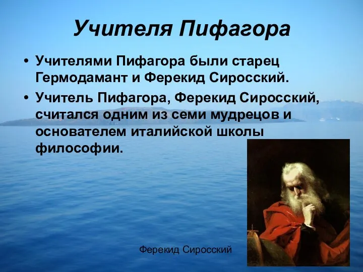 Учителя Пифагора Учителями Пифагора были старец Гермодамант и Ферекид Сиросский. Учитель