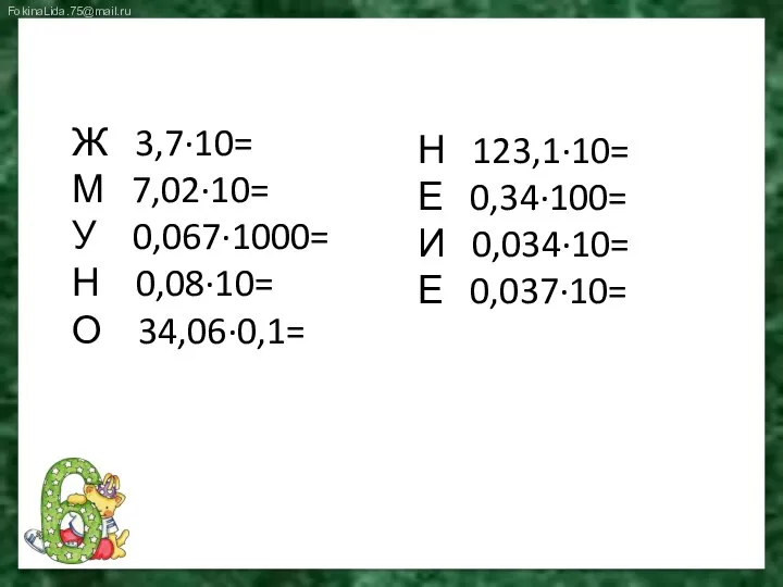 Ж 3,7∙10= М 7,02∙10= У 0,067∙1000= Н 0,08∙10= О 34,06∙0,1= Н