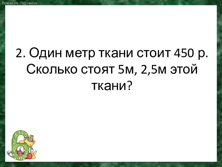 2. Один метр ткани стоит 450 р. Сколько стоят 5м, 2,5м этой ткани?