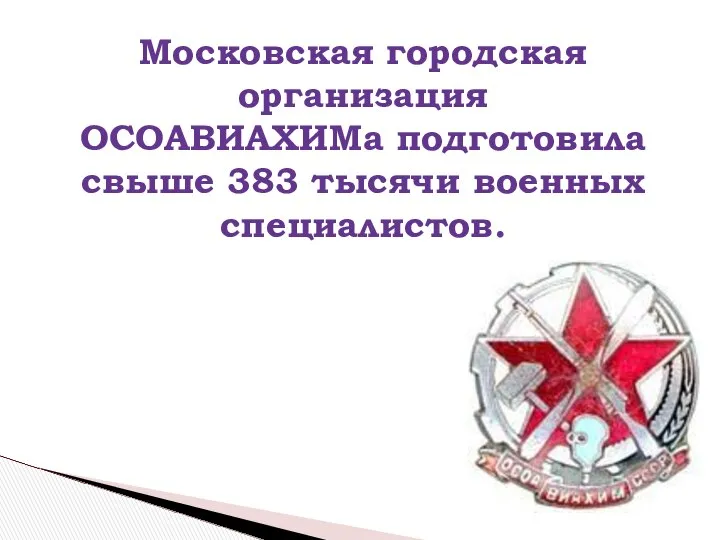 Московская городская организация ОСОАВИАХИМа подготовила свыше 383 тысячи военных специалистов.