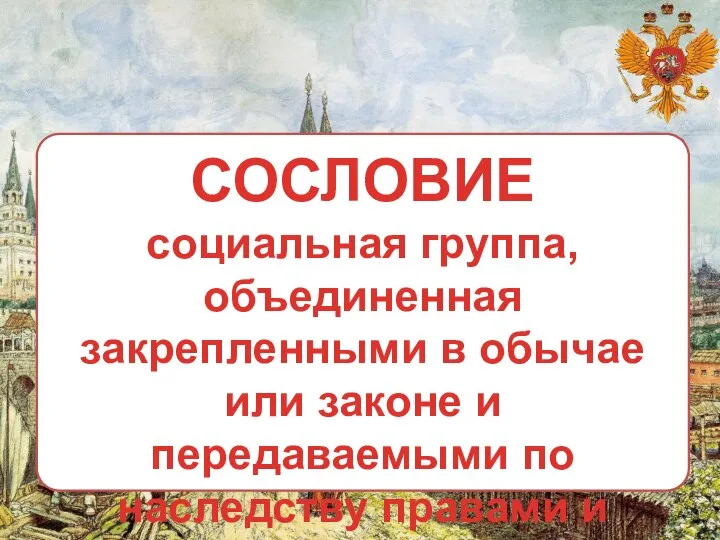 СОСЛОВИЕ социальная группа, объединенная закрепленными в обычае или законе и передаваемыми по наследству правами и обязанностями.