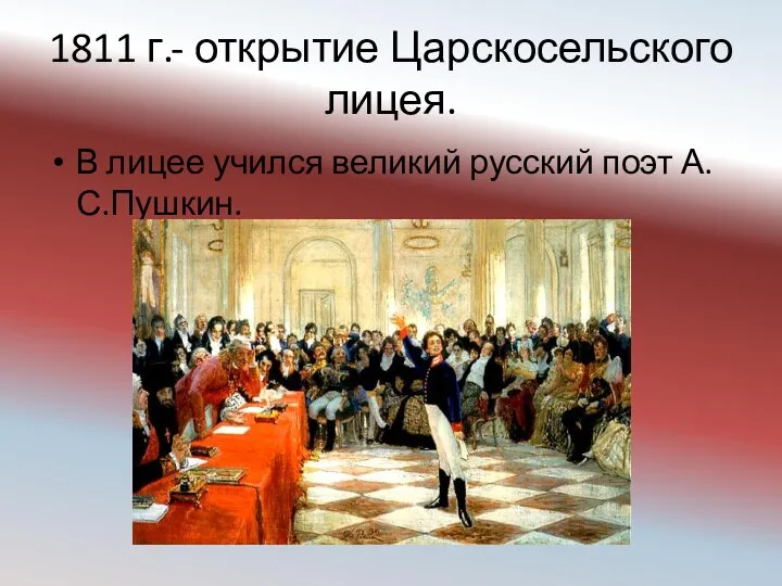 1811 г.- открытие Царскосельского лицея. В лицее учился великий русский поэт А.С.Пушкин.