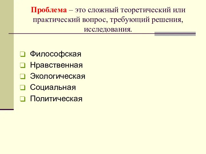 Проблема – это сложный теоретический или практический вопрос, требующий решения, исследования. Философская Нравственная Экологическая Социальная Политическая