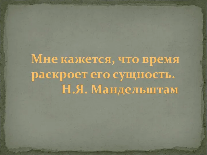 Мне кажется, что время раскроет его сущность. Н.Я. Мандельштам