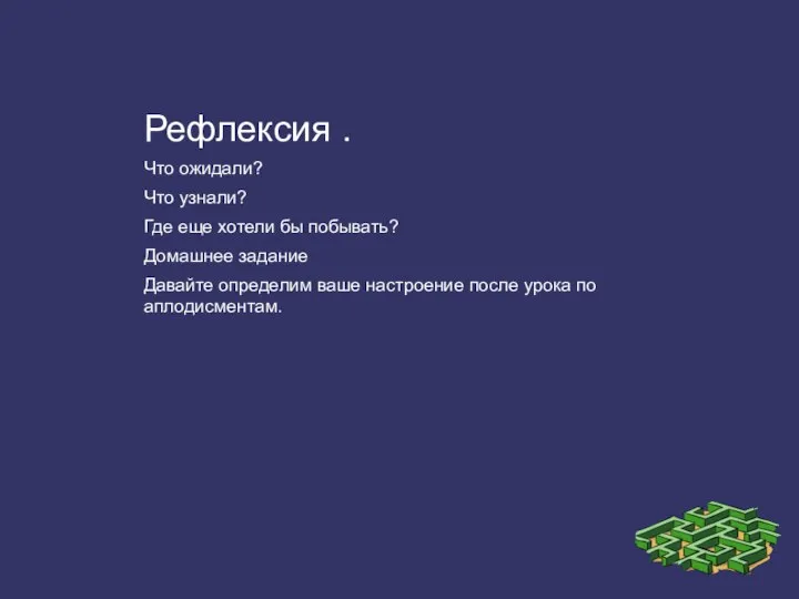 Рефлексия . Что ожидали? Что узнали? Где еще хотели бы побывать?