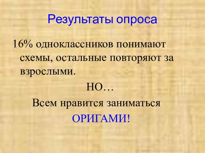 Результаты опроса 16% одноклассников понимают схемы, остальные повторяют за взрослыми. НО… Всем нравится заниматься ОРИГАМИ!