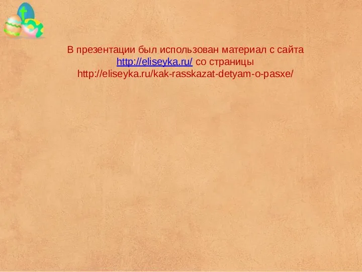 В презентации был использован материал с сайта http://eliseyka.ru/ со страницы http://eliseyka.ru/kak-rasskazat-detyam-o-pasxe/