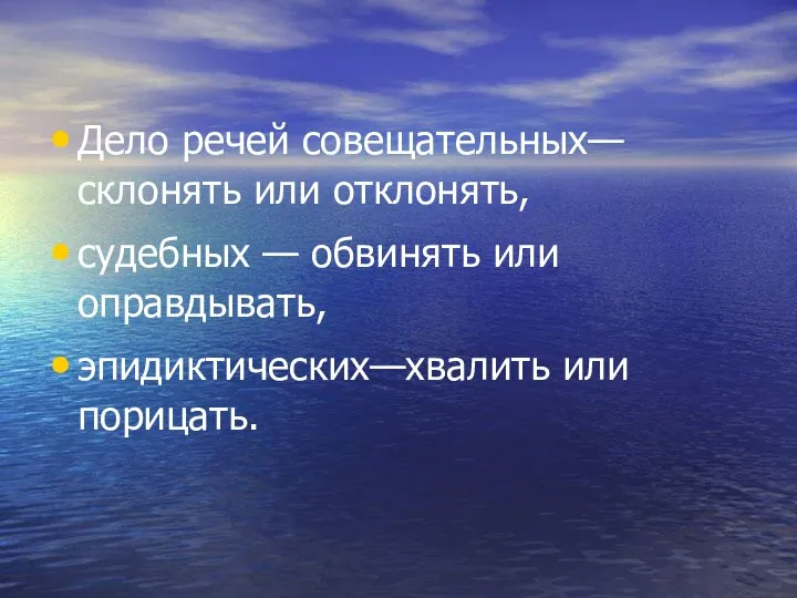 Дело речей совещательных—склонять или отклонять, судебных — обвинять или оправдывать, эпидиктических—хвалить или порицать.