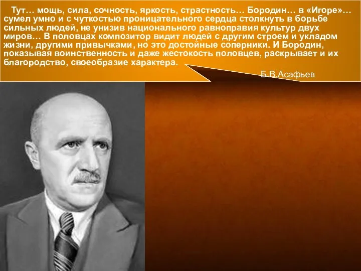 Тут… мощь, сила, сочность, яркость, страстность… Бородин… в «Игоре»… сумел умно