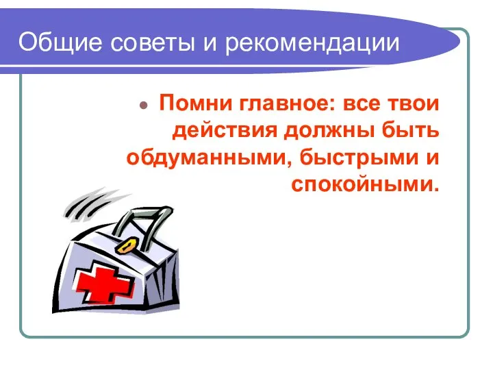 Общие советы и рекомендации Помни главное: все твои действия должны быть обдуманными, быстрыми и спокойными.