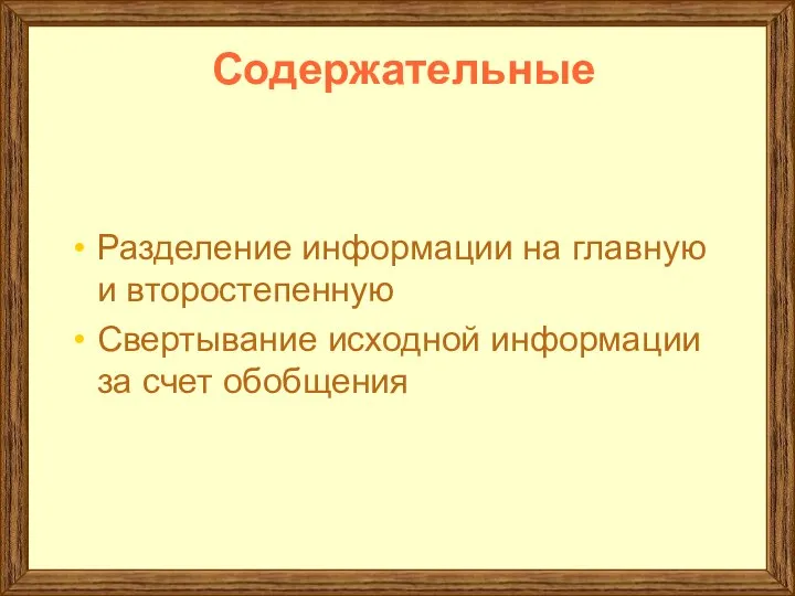 Содержательные Разделение информации на главную и второстепенную Свертывание исходной информации за счет обобщения