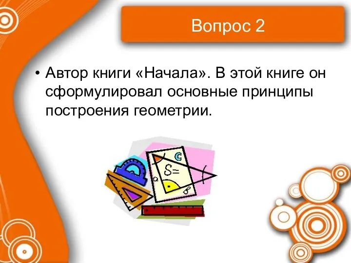 Вопрос 2 Автор книги «Начала». В этой книге он сформулировал основные принципы построения геометрии.