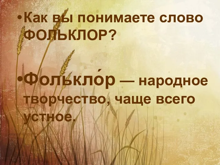 Как вы понимаете слово ФОЛЬКЛОР? Фолькло́р — народное творчество, чаще всего устное.