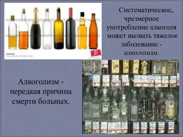 Систематическое, чрезмерное употребление алкоголя может вызвать тяжелое заболевание - алкоголизм. Алкоголизм - нередкая причина смерти больных.