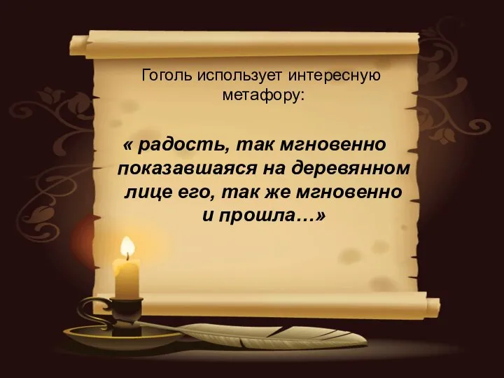 Гоголь использует интересную метафору: « радость, так мгновенно показавшаяся на деревянном