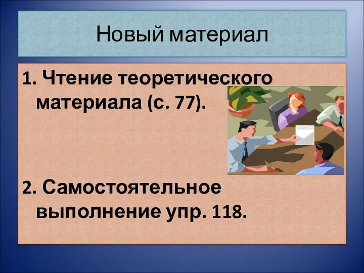 Новый материал 1. Чтение теоретического материала (с. 77). 2. Самостоятельное выполнение упр. 118.