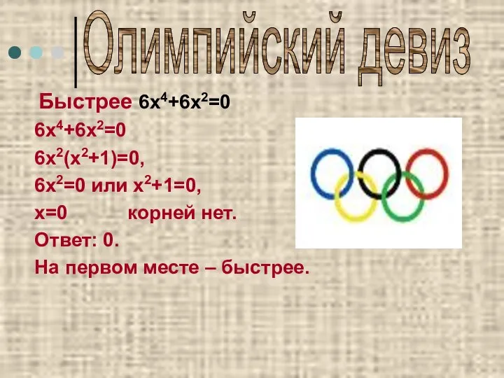 Олимпийский девиз Быстрее 6х4+6х2=0 6х4+6х2=0 6х2(х2+1)=0, 6х2=0 или х2+1=0, х=0 корней