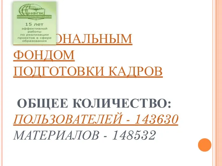 ПРОЕКТ РЕАЛИЗУЕТСЯ НАЦИОНАЛЬНЫМ ФОНДОМ ПОДГОТОВКИ КАДРОВ ОБЩЕЕ КОЛИЧЕСТВО: ПОЛЬЗОВАТЕЛЕЙ - 143630 МАТЕРИАЛОВ - 148532