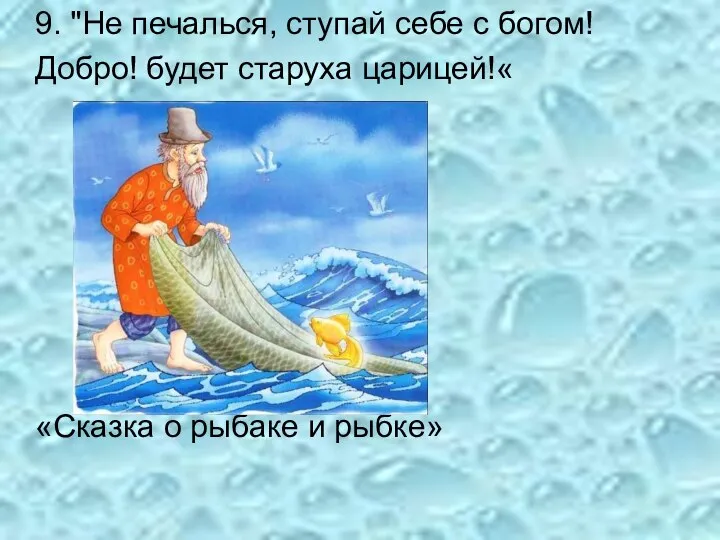 9. "Не печалься, ступай себе с богом! Добро! будет старуха царицей!« «Сказка о рыбаке и рыбке»