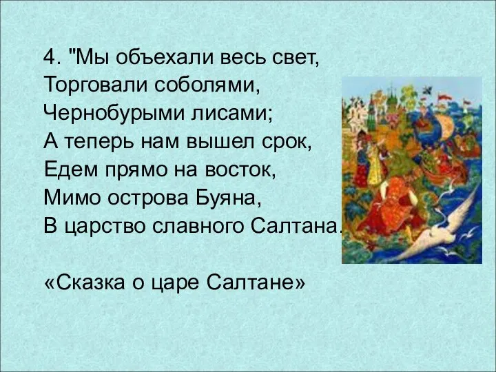 4. "Мы объехали весь свет, Торговали соболями, Чернобурыми лисами; А теперь