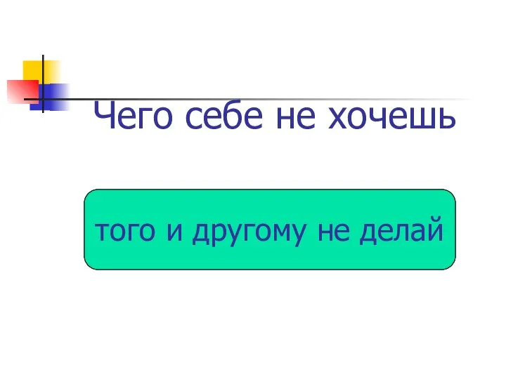 Чего себе не хочешь того и другому не делай