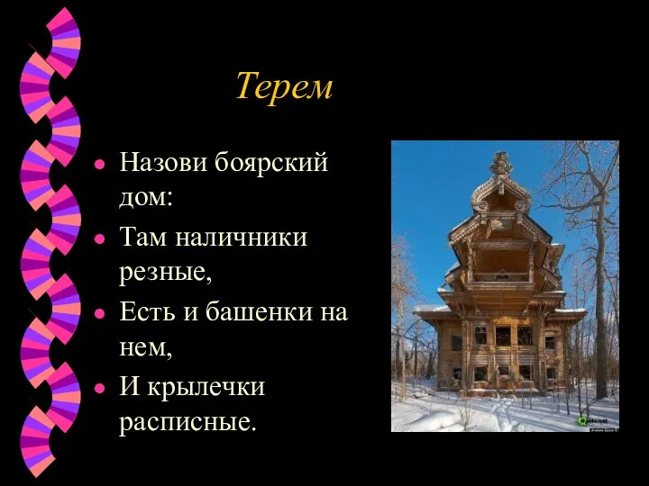 Терем Назови боярский дом: Там наличники резные, Есть и башенки на нем, И крылечки расписные.