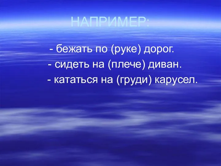 НАПРИМЕР: - бежать по (руке) дорог. - сидеть на (плече) диван. - кататься на (груди) карусел.