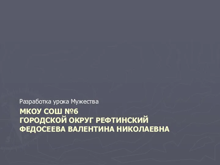 МКОУ СОШ №6 ГОРОДСКОЙ ОКРУГ РЕФТИНСКИЙ ФЕДОСЕЕВА ВАЛЕНТИНА НИКОЛАЕВНА Разработка урока Мужества