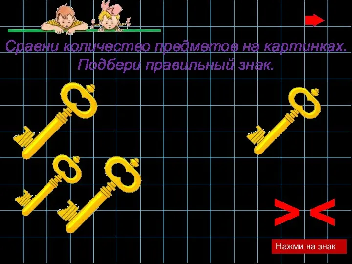 > Нажми на знак Сравни количество предметов на картинках. Подбери правильный знак.