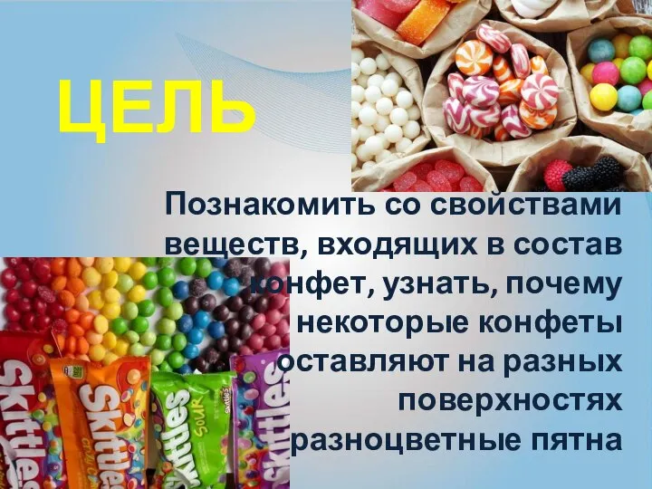 Цель Познакомить со свойствами веществ, входящих в состав конфет, узнать, почему