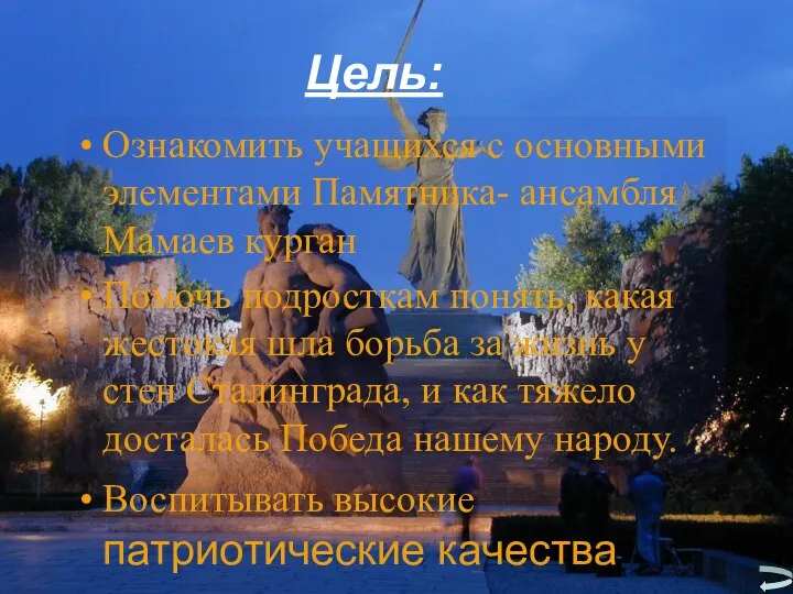 Цель: Ознакомить учащихся с основными элементами Памятника- ансамбля Мамаев курган Помочь