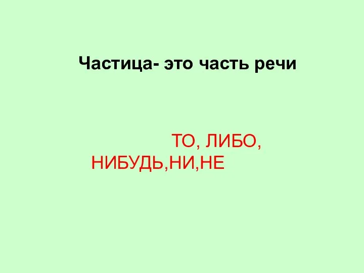 Частица- это часть речи ТО, ЛИБО,НИБУДЬ,НИ,НЕ