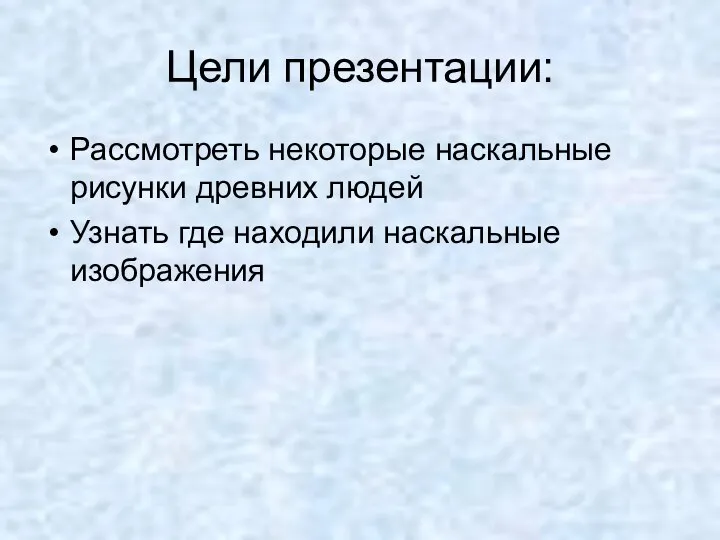 Цели презентации: Рассмотреть некоторые наскальные рисунки древних людей Узнать где находили наскальные изображения