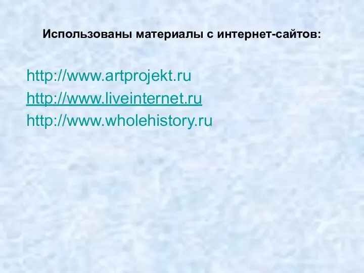 Использованы материалы с интернет-сайтов: http://www.artprojekt.ru http://www.liveinternet.ru http://www.wholehistory.ru