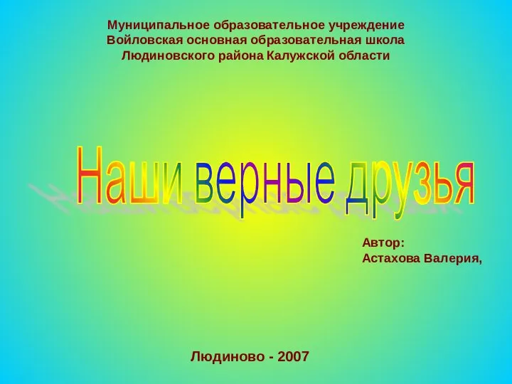 Наши верные друзья Муниципальное образовательное учреждение Войловская основная образовательная школа Людиновского