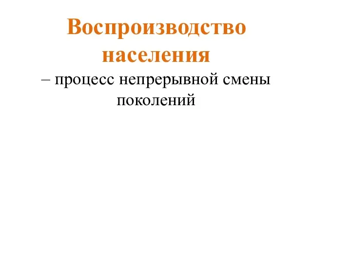 Воспроизводство населения – процесс непрерывной смены поколений