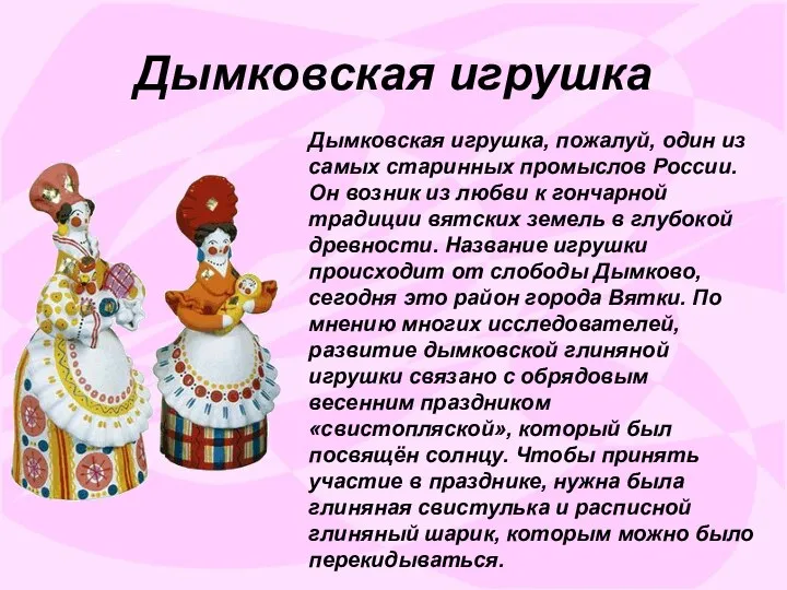 Дымковская игрушка Дымковская игрушка, пожалуй, один из самых старинных промыслов России.