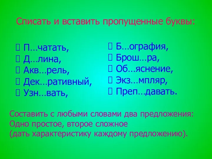 Списать и вставить пропущенные буквы: П…чатать, Д…лина, Акв…рель, Дек…ративный, Узн…вать, Б…ография,