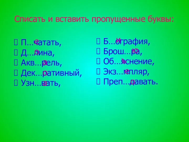 Списать и вставить пропущенные буквы: П…чатать, Д…лина, Акв…рель, Дек…ративный, Узн…вать, Б…ография,